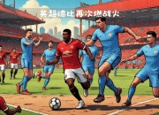 开云下载-紧张对决触发激烈对抗，球迷热情高涨的简单介绍