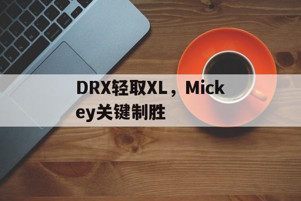 关于DRX轻取XL,Mickey关键制胜的信息 关于DRX轻取XL,Mickey关键制胜的信息